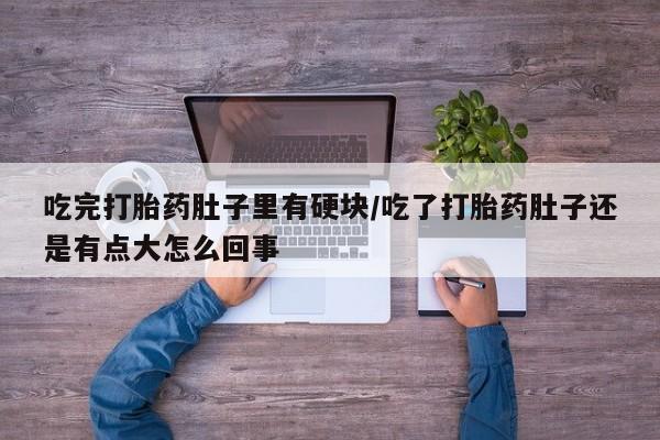 米非司酮片在线购买吃完打胎药肚子里有硬块/吃了打胎药肚子还是有点大怎么回事