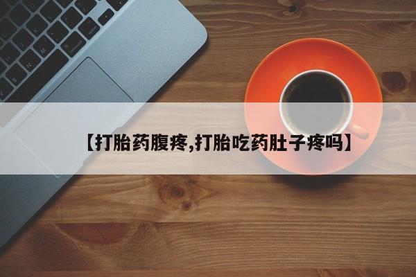 米非司酮片在线购买【打胎药腹疼,打胎吃药肚子疼吗】
