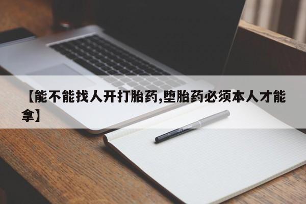 米非司酮片在线购买【能不能找人开打胎药,堕胎药必须本人才能拿】