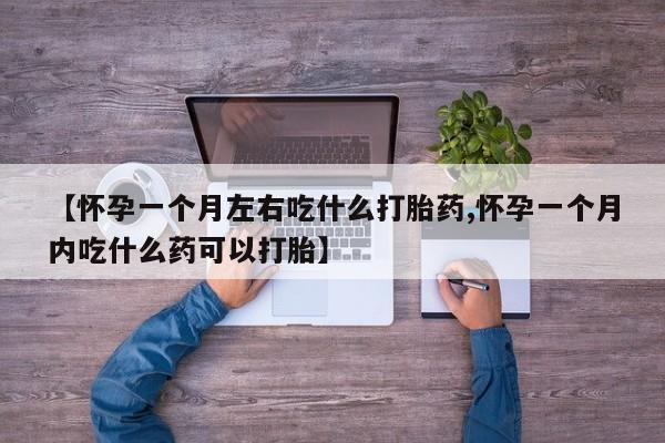 米非司酮片在线购买【怀孕一个月左右吃什么打胎药,怀孕一个月内吃什么药可以打胎】