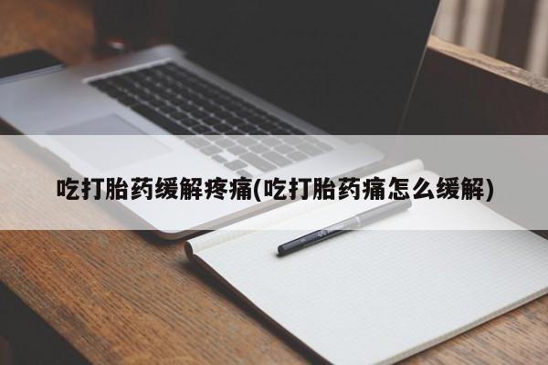 米非司酮片在线购买吃打胎药缓解疼痛(吃打胎药痛怎么缓解)