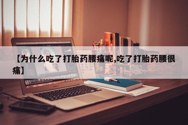 米非司酮片在线购买【为什么吃了打胎药腰痛呢,吃了打胎药腰很痛】