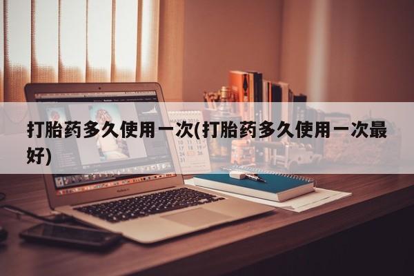 米非司酮片在线购买打胎药多久使用一次(打胎药多久使用一次最好)