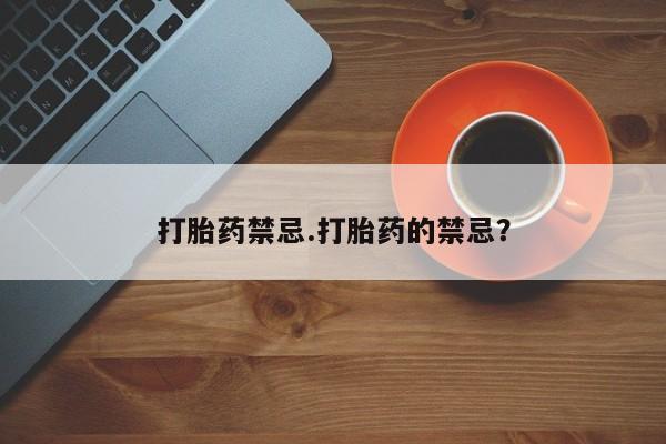 米非司酮片在线购买打胎药禁忌.打胎药的禁忌？