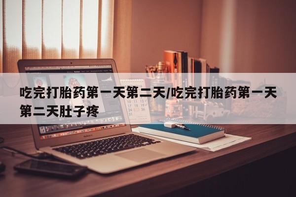 米非司酮片在线购买吃完打胎药第一天第二天/吃完打胎药第一天第二天肚子疼