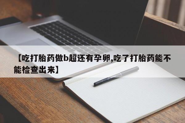 米非司酮片在线购买【吃打胎药做b超还有孕卵,吃了打胎药能不能检查出来】