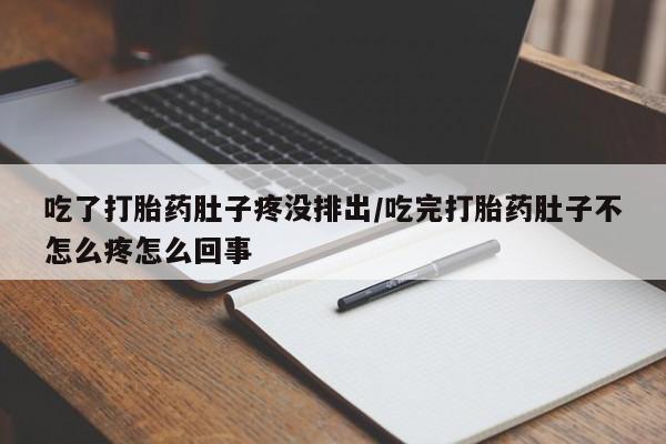 米非司酮片在线购买吃了打胎药肚子疼没排出/吃完打胎药肚子不怎么疼怎么回事