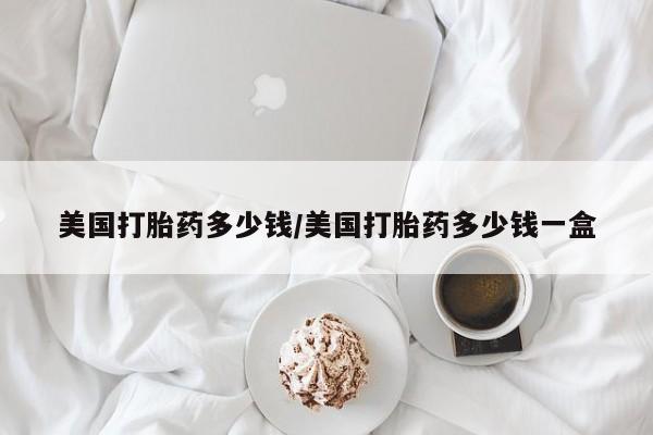 米非司酮片在线购买美国打胎药多少钱/美国打胎药多少钱一盒