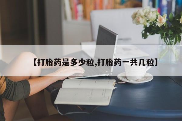 米非司酮片在线购买【打胎药是多少粒,打胎药一共几粒】