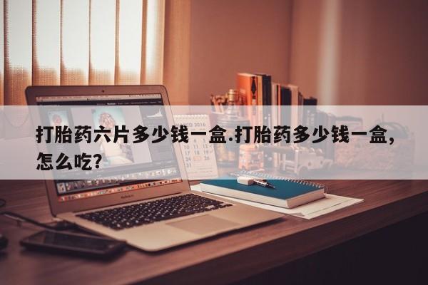 米非司酮片在线购买打胎药六片多少钱一盒.打胎药多少钱一盒,怎么吃？