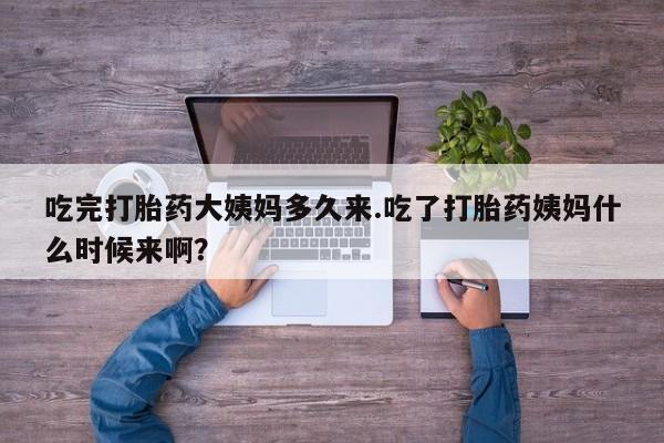 米非司酮片在线购买吃完打胎药大姨妈多久来.吃了打胎药姨妈什么时候来啊？
