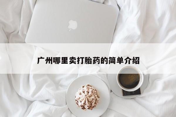米非司酮片在线购买广州哪里卖打胎药的简单介绍
