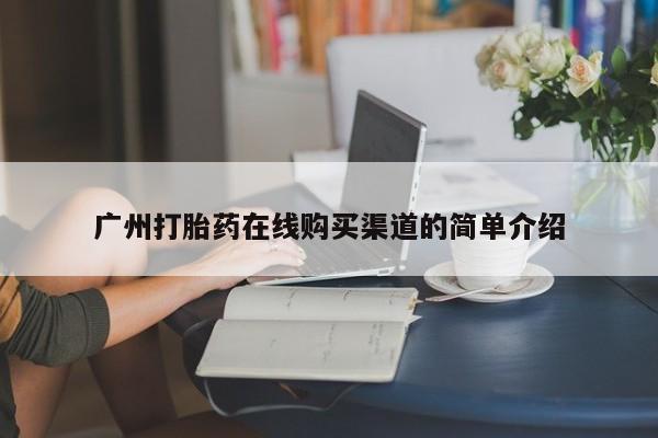 米非司酮片在线购买广州打胎药在线购买渠道的简单介绍