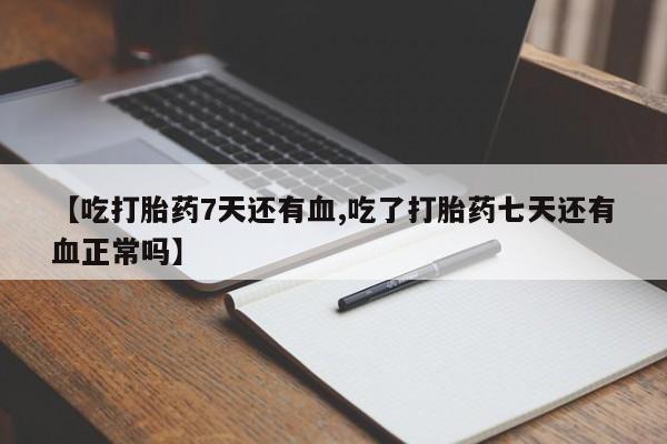 米非司酮片在线购买【吃打胎药7天还有血,吃了打胎药七天还有血正常吗】