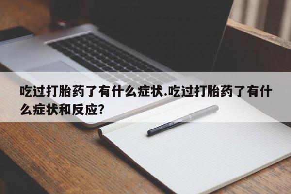 米非司酮片在线购买吃过打胎药了有什么症状.吃过打胎药了有什么症状和反应？