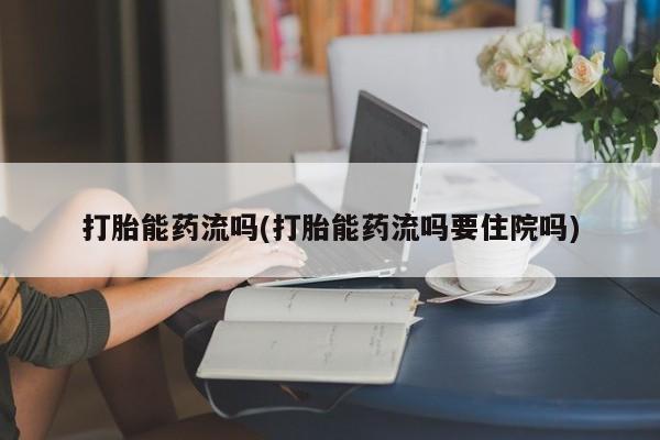 米非司酮片在线购买打胎能药流吗(打胎能药流吗要住院吗)