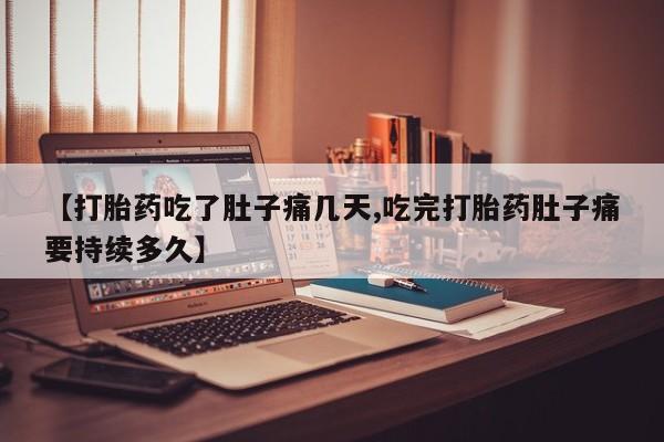 米非司酮片在线购买【打胎药吃了肚子痛几天,吃完打胎药肚子痛要持续多久】