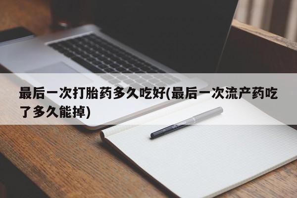 米非司酮片在线购买最后一次打胎药多久吃好(最后一次流产药吃了多久能掉)