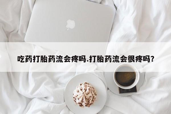 米非司酮片在线购买吃药打胎药流会疼吗.打胎药流会很疼吗？
