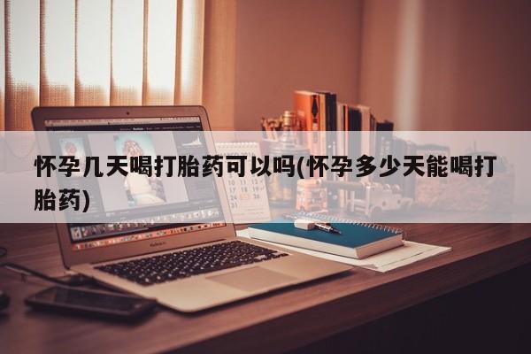 米非司酮片在线购买怀孕几天喝打胎药可以吗(怀孕多少天能喝打胎药)