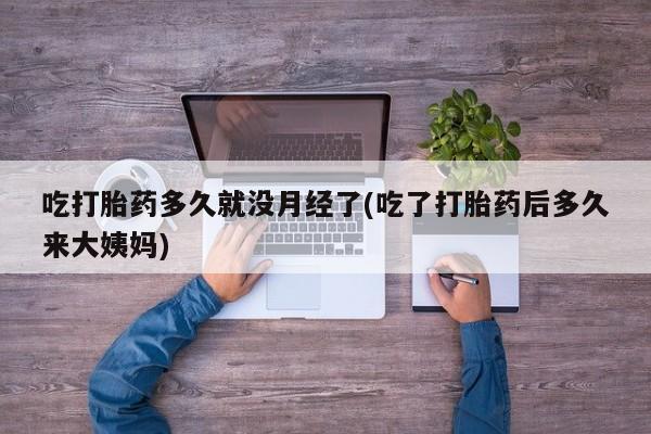 米非司酮片在线购买吃打胎药多久就没月经了(吃了打胎药后多久来大姨妈)