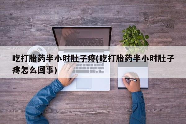 米非司酮片在线购买吃打胎药半小时肚子疼(吃打胎药半小时肚子疼怎么回事)
