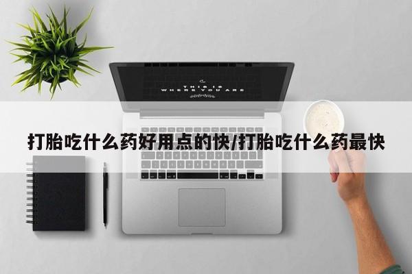 米非司酮片在线购买打胎吃什么药好用点的快/打胎吃什么药最快