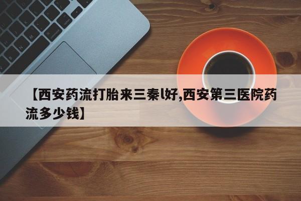 米非司酮片在线购买【西安药流打胎来三秦l好,西安第三医院药流多少钱】