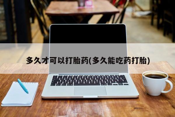 米非司酮片在线购买多久才可以打胎药(多久能吃药打胎)