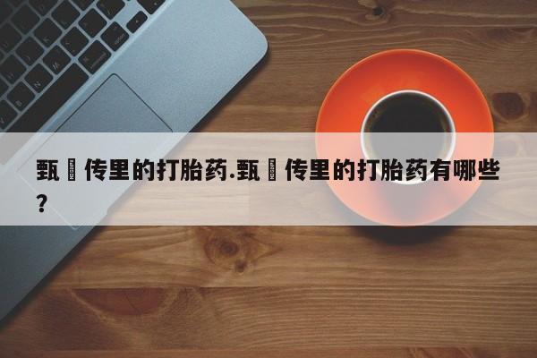 米非司酮片在线购买甄嬛传里的打胎药.甄嬛传里的打胎药有哪些？