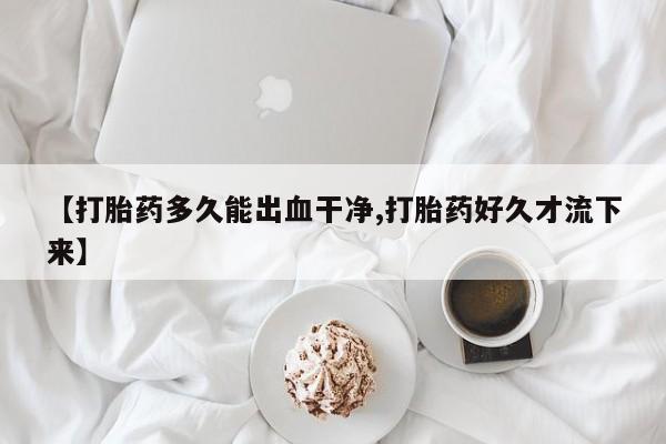 米非司酮片在线购买【打胎药多久能出血干净,打胎药好久才流下来】