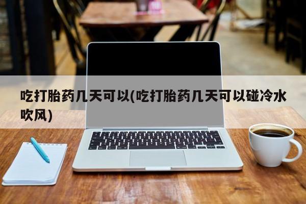 米非司酮片在线购买吃打胎药几天可以(吃打胎药几天可以碰冷水吹风)
