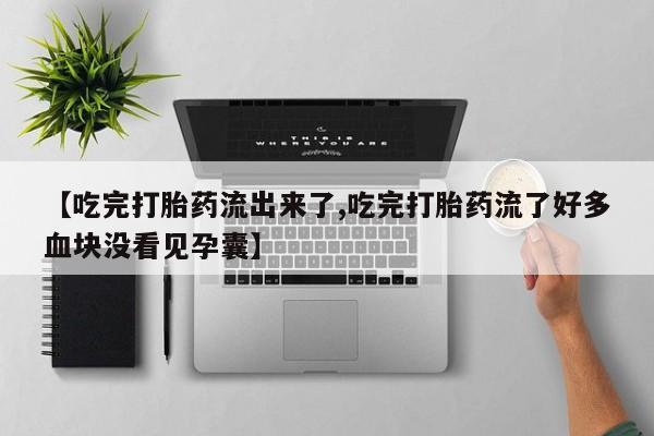 米非司酮片在线购买【吃完打胎药流出来了,吃完打胎药流了好多血块没看见孕囊】