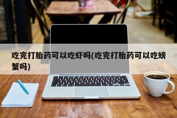 米非司酮片在线购买吃完打胎药可以吃虾吗(吃完打胎药可以吃螃蟹吗)