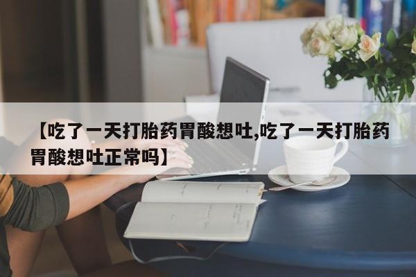 米非司酮片在线购买【吃了一天打胎药胃酸想吐,吃了一天打胎药胃酸想吐正常吗】