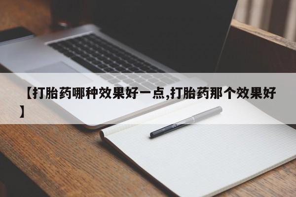 米非司酮片在线购买【打胎药哪种效果好一点,打胎药那个效果好】