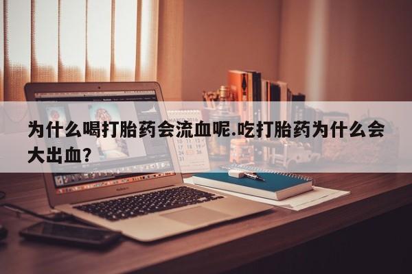米非司酮片在线购买为什么喝打胎药会流血呢.吃打胎药为什么会大出血？