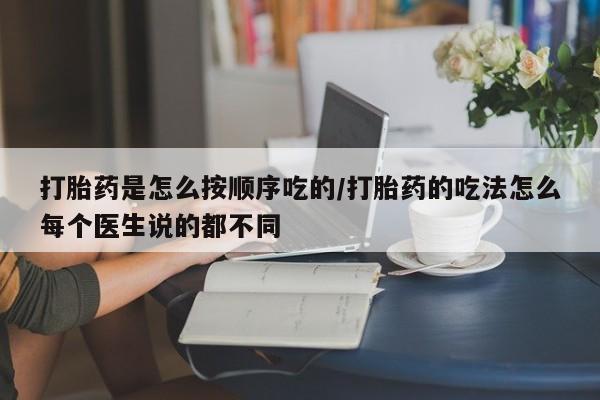米非司酮片在线购买打胎药是怎么按顺序吃的/打胎药的吃法怎么每个医生说的都不同