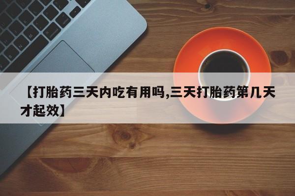 米非司酮片在线购买【打胎药三天内吃有用吗,三天打胎药第几天才起效】