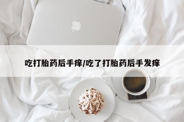 米非司酮片在线购买吃打胎药后手痒/吃了打胎药后手发痒