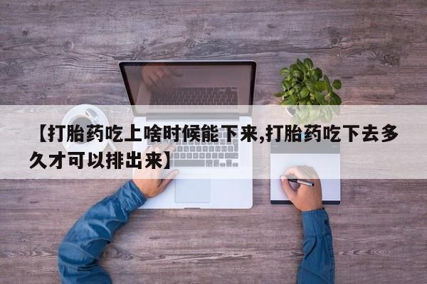 米非司酮片在线购买【打胎药吃上啥时候能下来,打胎药吃下去多久才可以排出来】