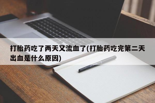 米非司酮片在线购买打胎药吃了两天又流血了(打胎药吃完第二天出血是什么原因)