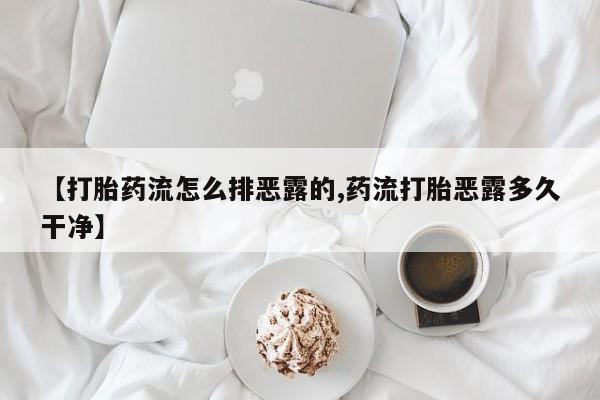 米非司酮片在线购买【打胎药流怎么排恶露的,药流打胎恶露多久干净】