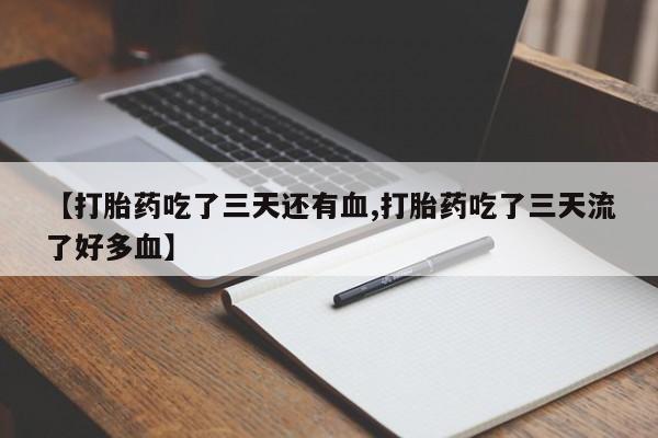 米非司酮片在线购买【打胎药吃了三天还有血,打胎药吃了三天流了好多血】