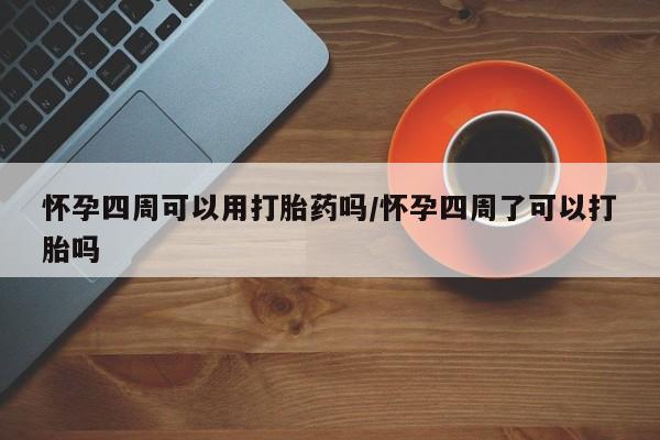 米非司酮片在线购买怀孕四周可以用打胎药吗/怀孕四周了可以打胎吗