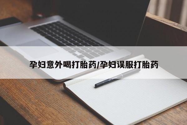 米非司酮片在线购买孕妇意外喝打胎药/孕妇误服打胎药