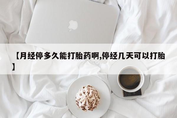 米非司酮片在线购买【月经停多久能打胎药啊,停经几天可以打胎】