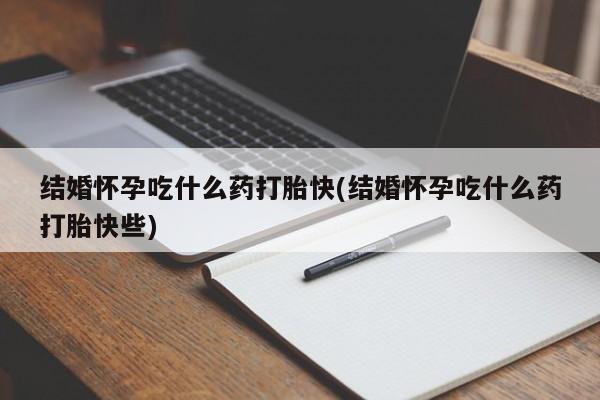 米非司酮片在线购买结婚怀孕吃什么药打胎快(结婚怀孕吃什么药打胎快些)