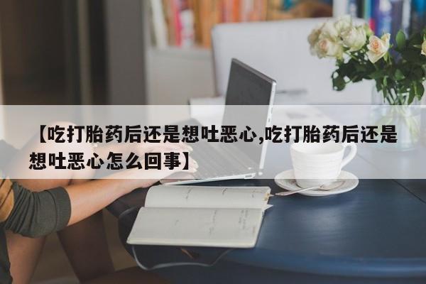 米非司酮片在线购买【吃打胎药后还是想吐恶心,吃打胎药后还是想吐恶心怎么回事】