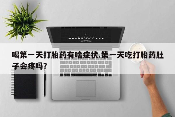 米非司酮片在线购买喝第一天打胎药有啥症状.第一天吃打胎药肚子会疼吗？